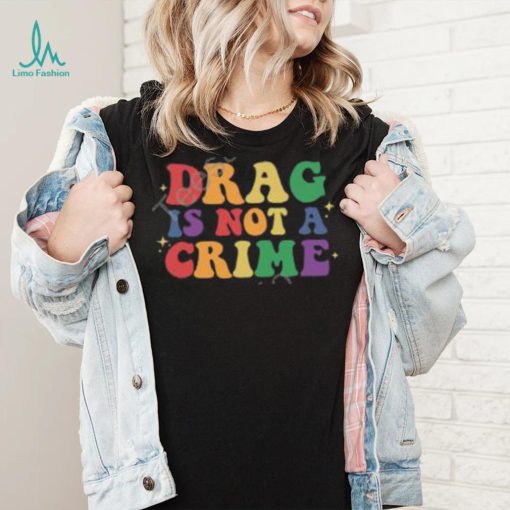 Drag Is Not A Crime T Shirt