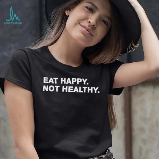 Eat Happy Not Healthy shirt