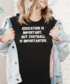 Education is important but Football is Importanter shirt