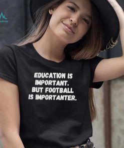Education is important but Football is Importanter shirt