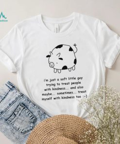 Fat Cow I’m just a soft little guy trying to treat people with kindness and also maybe sometimes treat myself with kindness too art shirt