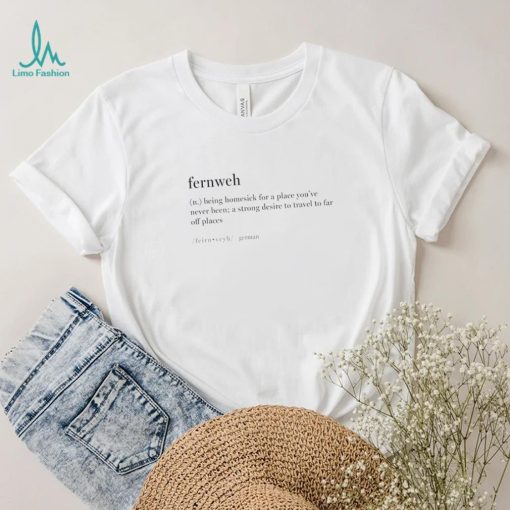 Fernweh being homesick for a place you’ve never been a strong desire to travel to far off places shirt