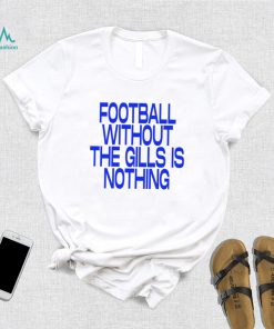 Football without the gills is nothing 2023 shirt, hoodie, sweater, long sleeve and tank top Football without the gills is nothing 2023 shirt