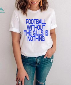 Football without the gills is nothing 2023 shirt, hoodie, sweater, long sleeve and tank top Football without the gills is nothing 2023 shirt