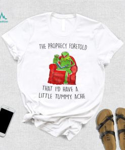 Frog Kermit The Prophecy Foretold that I’d have a little Tummy ache shirt