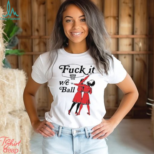 Fuck It We Ball T Shirt