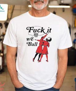 Fuck It We Ball T Shirt