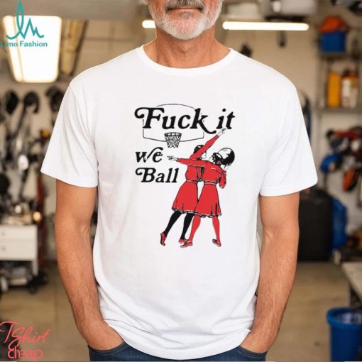 Fuck It We Ball T Shirt