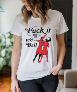 Fuck It We Ball T Shirt