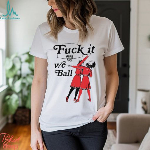 Fuck It We Ball T Shirt