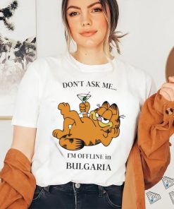 Garfield Don’t Ask Me I’m Offline In Bulgaria T Shirt