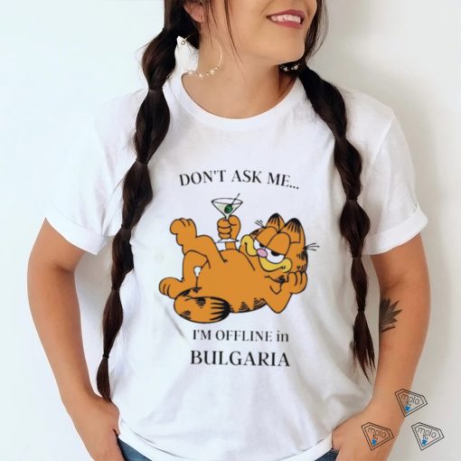 Garfield Don’t Ask Me I’m Offline In Bulgaria T Shirt