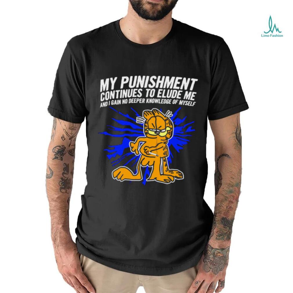 Garfield my Punishment continues to Elude me and I gain no deeper knowledge of myself shirt Garfield my Punishment continues to Elude me and I gain no deeper knowledge of myself shirt