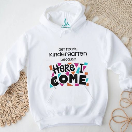 Get Ready Kindergarten Because Here I Come Shirt