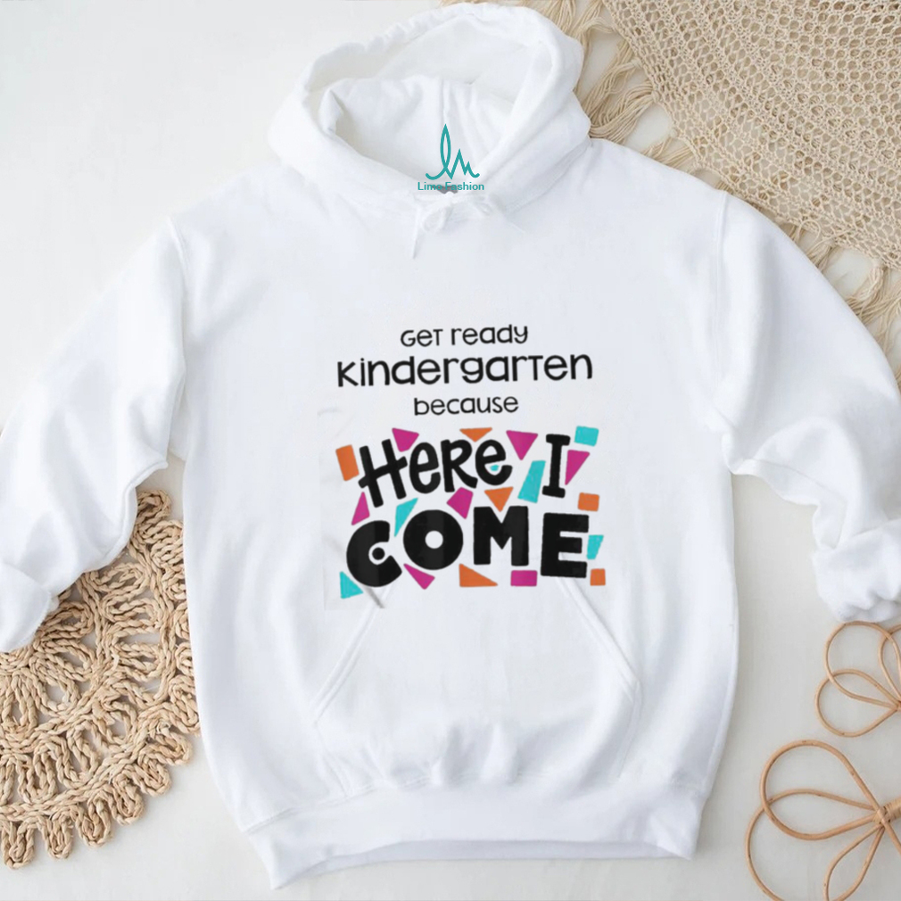 Get Ready Kindergarten Because Here I Come Shirt Get Ready Kindergarten Because Here I Come Shirt