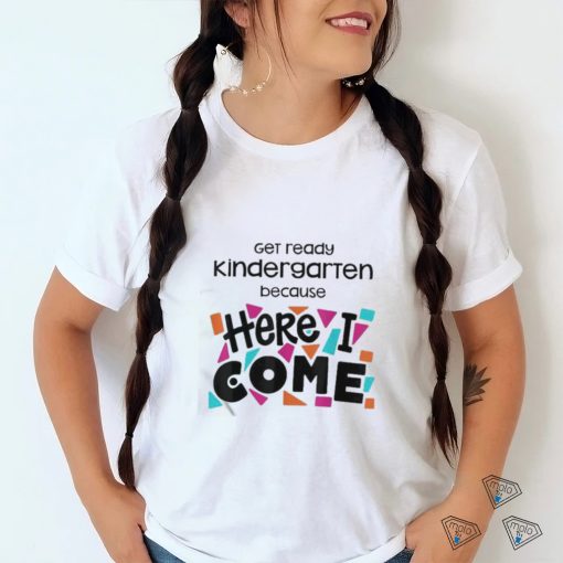 Get Ready Kindergarten Because Here I Come Shirt