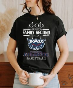 God First Family Second Then Florida Atlantic Basketball T Shirt