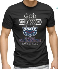 God First Family Second Then Florida Atlantic Basketball T Shirt