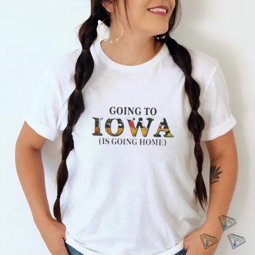 Going to Iowa is going home shirt