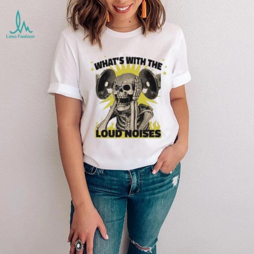 Gotfunny what’s with the loud noises shirt