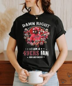 HOT Damn Righ I Am A 49ers Fan Now And Forever T Shirt