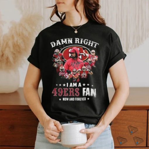 HOT Damn Righ I Am A 49ers Fan Now And Forever T Shirt