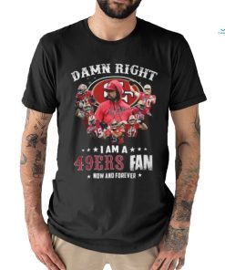 HOT Damn Righ I Am A 49ers Fan Now And Forever T Shirt