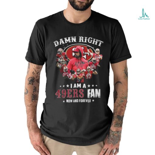 HOT Damn Righ I Am A 49ers Fan Now And Forever T Shirt