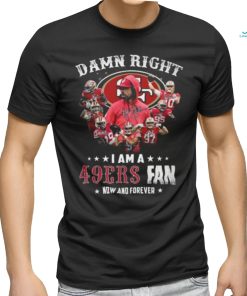 HOT Damn Righ I Am A 49ers Fan Now And Forever T Shirt