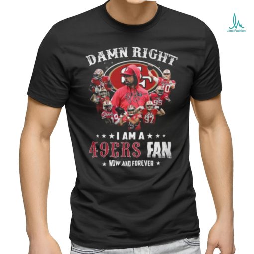 HOT Damn Righ I Am A 49ers Fan Now And Forever T Shirt