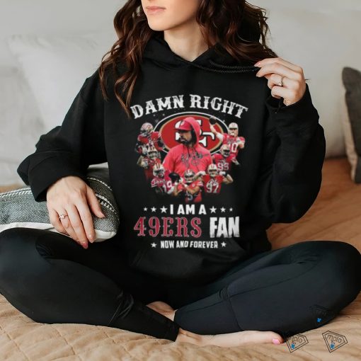 HOT Damn Righ I Am A 49ers Fan Now And Forever T Shirt