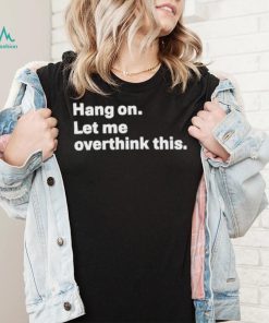 Hang On Let Me Overthink This new shirt