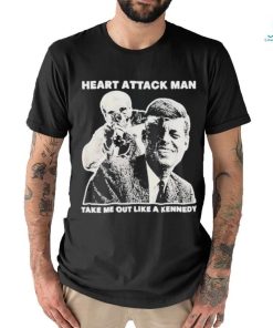 Heart Attack Man take me out like a Kennedy Shirt