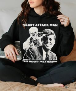 Heart Attack Man take me out like a Kennedy Shirt