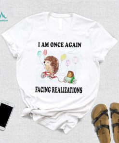 Hedgehog with balloon I am once again facing realizations shirt