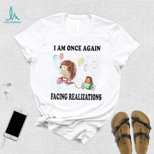 Hedgehog with balloon I am once again facing realizations shirt