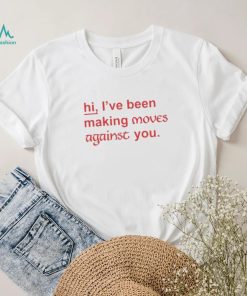 Hi I’ve Been Making Moves Against You Official Shirt