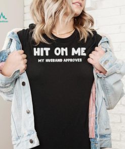 Hit On Me My Husband Approves Shirt
