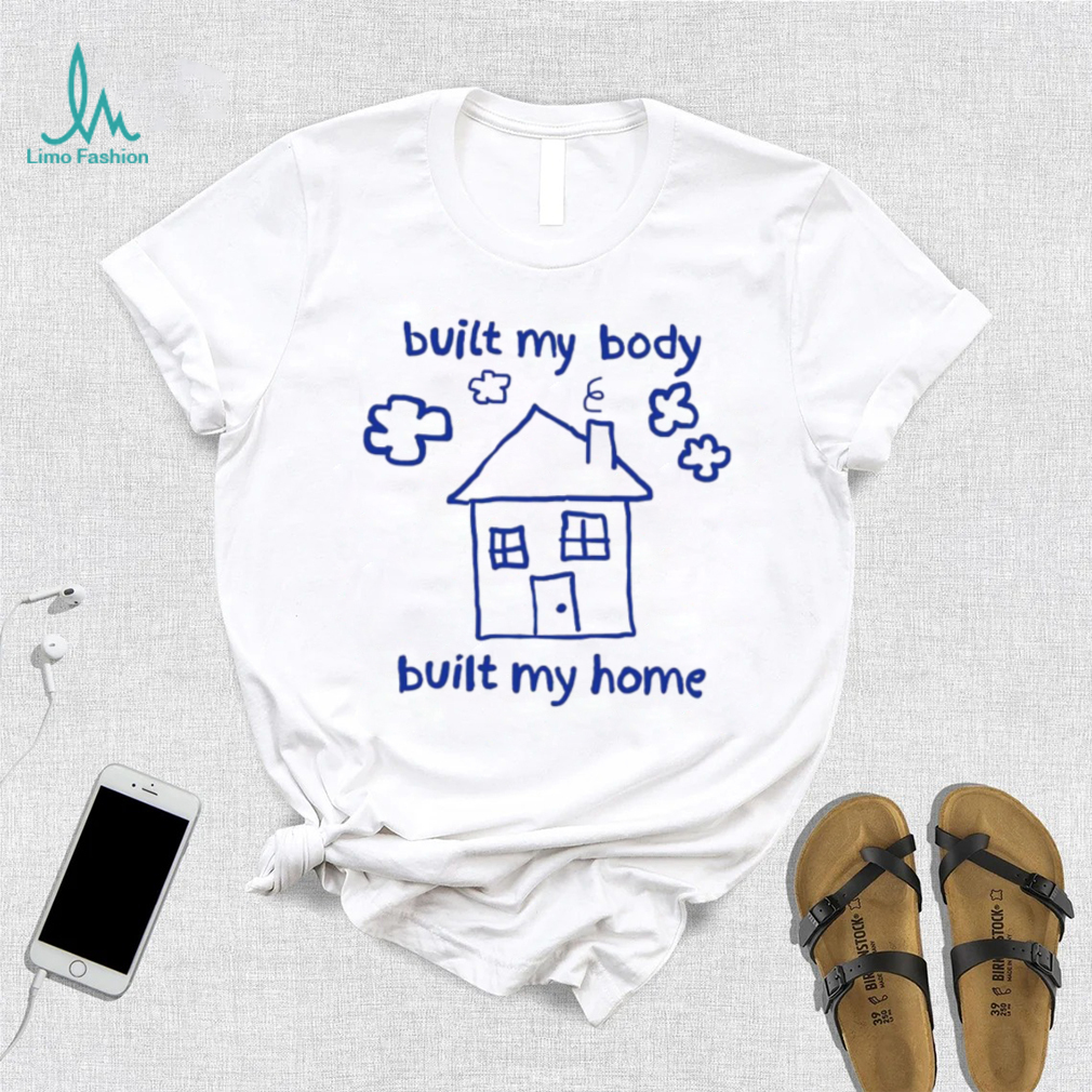 House built my body built my home art shirt House built my body built my home art shirt