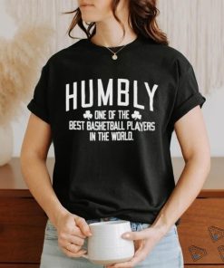 Humbly One Of The Best Basketball Players In The World shirt
