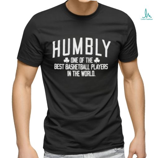 Humbly One Of The Best Basketball Players In The World shirt