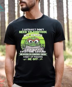 I Actually Don’t Need To Control My Anger Everyone Around Me Needs To Control Their Shirt