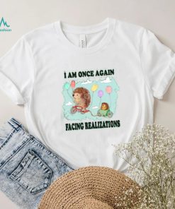 I Am Once Again Facing Realizations Tee Shirt