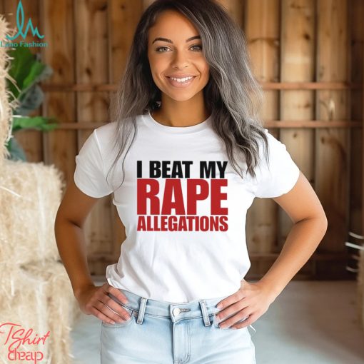 I Beat My Rape Allegations And I I Did It Too Shirt