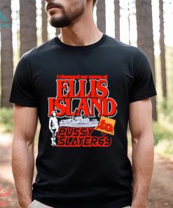 I Changed My Name At Ellis Island To Pussy Slayer 69 Shirt