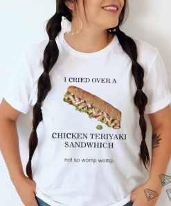 I Cried Over A Chicken Teriyaki Sandwich Shirt