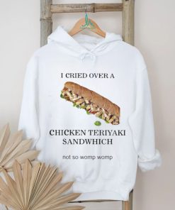 I Cried Over A Chicken Teriyaki Sandwich Shirt