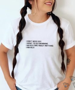I Don't Need Sex, I Want To Go Swimming, I Never Care About Anything, I Am Rich.shirt