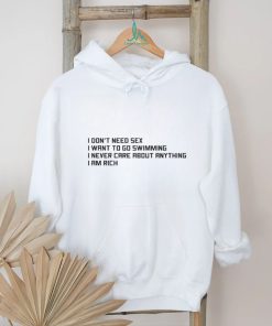 I Don't Need Sex, I Want To Go Swimming, I Never Care About Anything, I Am Rich.shirt