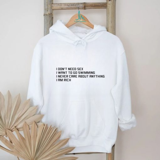 I Don't Need Sex, I Want To Go Swimming, I Never Care About Anything, I Am Rich.shirt
